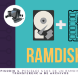 Episodio 3. Posibles Usos de un RAMDISK. Transferencia de Archivos. Episodio 3, Posibles Usos de un RAMDISK, Almacenamiento Temporal
